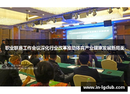 职业联赛工作会议深化行业改革推动体育产业健康发展新局面