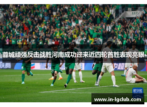 蓉城顽强反击战胜河南成功迎来近四轮首胜表现亮眼