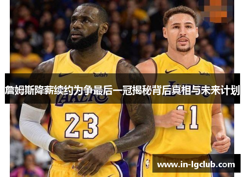 詹姆斯降薪续约为争最后一冠揭秘背后真相与未来计划