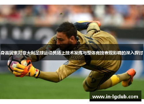 身高因素对意大利足球运动员场上技术发挥与整体竞技表现影响的深入探讨