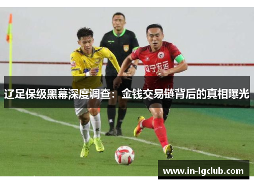 辽足保级黑幕深度调查：金钱交易链背后的真相曝光