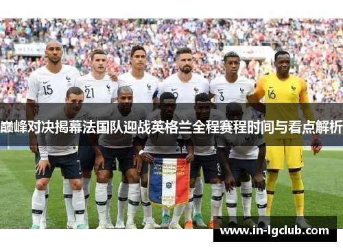 巅峰对决揭幕法国队迎战英格兰全程赛程时间与看点解析