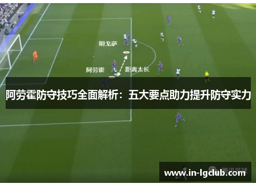 阿劳霍防守技巧全面解析：五大要点助力提升防守实力