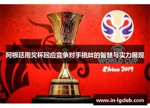 阿根廷用奖杯回应竞争对手挑衅的智慧与实力展现