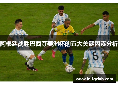 阿根廷战胜巴西夺美洲杯的五大关键因素分析