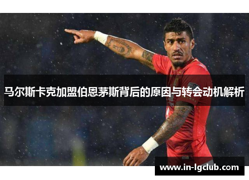 马尔斯卡克加盟伯恩茅斯背后的原因与转会动机解析