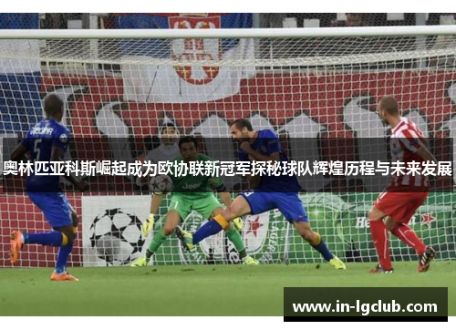 奥林匹亚科斯崛起成为欧协联新冠军探秘球队辉煌历程与未来发展