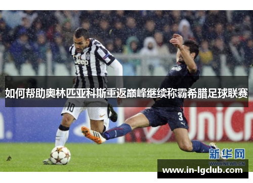 如何帮助奥林匹亚科斯重返巅峰继续称霸希腊足球联赛