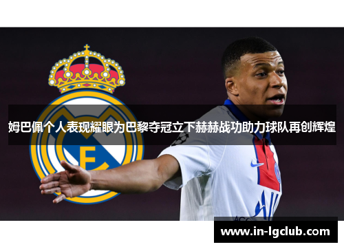 姆巴佩个人表现耀眼为巴黎夺冠立下赫赫战功助力球队再创辉煌