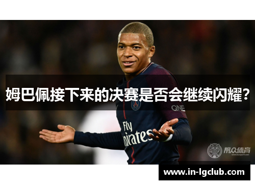 姆巴佩接下来的决赛是否会继续闪耀？