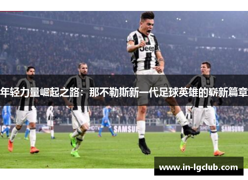 年轻力量崛起之路：那不勒斯新一代足球英雄的崭新篇章