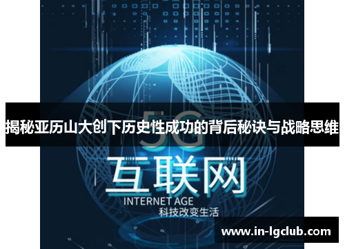揭秘亚历山大创下历史性成功的背后秘诀与战略思维 揭秘亚历山大创下历史性成功的背后秘诀与战略思维