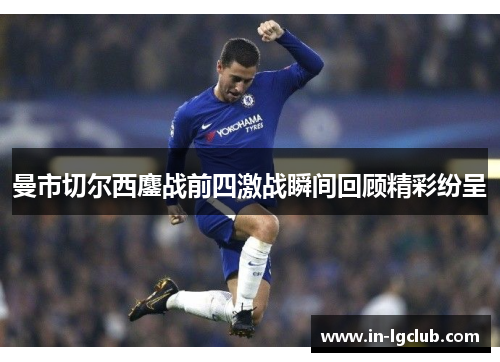 曼市切尔西鏖战前四激战瞬间回顾精彩纷呈