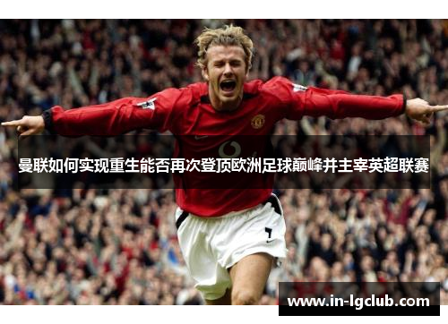 曼联如何实现重生能否再次登顶欧洲足球巅峰并主宰英超联赛 曼联如何实现重生能否再次登顶欧洲足球巅峰并主宰英超联赛