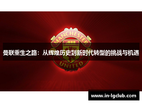 曼联重生之路:从辉煌历史到新时代转型的挑战与机遇 曼联重生之路:从辉煌历史到新时代转型的挑战与机遇