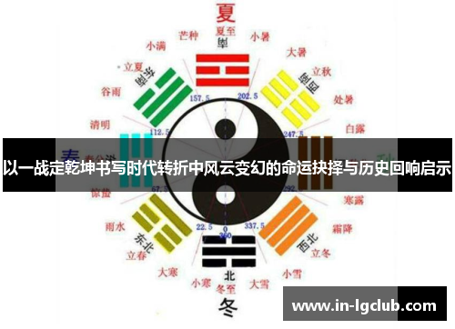 以一战定乾坤书写时代转折中风云变幻的命运抉择与历史回响启示 以一战定乾坤书写时代转折中风云变幻的命运抉择与历史回响启示