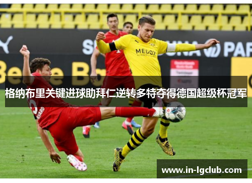 格纳布里关键进球助拜仁逆转多特夺得德国超级杯冠军 格纳布里关键进球助拜仁逆转多特夺得德国超级杯冠军