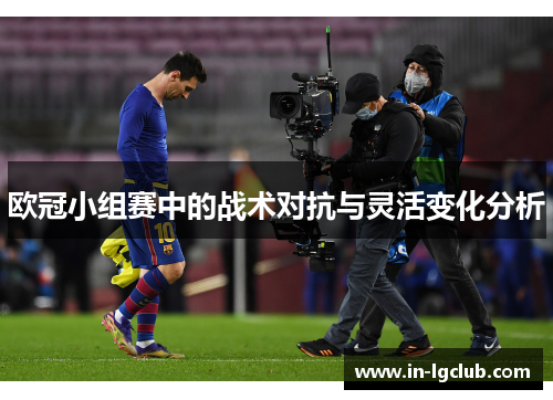 欧冠小组赛中的战术对抗与灵活变化分析