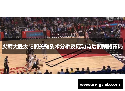 火箭大胜太阳的关键战术分析及成功背后的策略布局