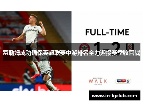 富勒姆成功确保英超联赛中游排名全力迎接赛季收官战