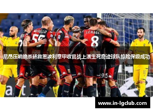 尼昂压哨绝杀拯救恩波利意甲收官战上演生死奇迹球队惊险保级成功