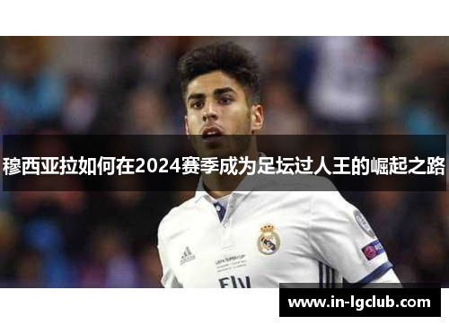 穆西亚拉如何在2024赛季成为足坛过人王的崛起之路