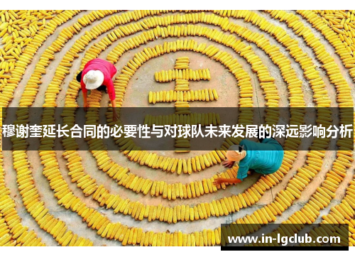 穆谢奎延长合同的必要性与对球队未来发展的深远影响分析