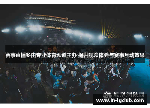 赛事直播多由专业体育频道主办 提升观众体验与赛事互动效果
