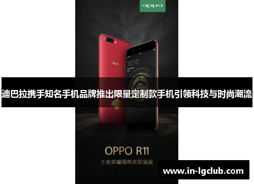迪巴拉携手知名手机品牌推出限量定制款手机引领科技与时尚潮流