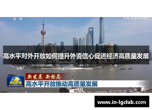 高水平对外开放如何提升外资信心促进经济高质量发展 高水平对外开放如何提升外资信心促进经济高质量发展