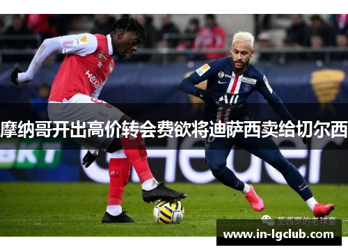 摩纳哥开出高价转会费欲将迪萨西卖给切尔西 摩纳哥开出高价转会费欲将迪萨西卖给切尔西