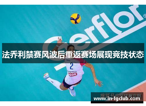 法乔利禁赛风波后重返赛场展现竞技状态 法乔利禁赛风波后重返赛场展现竞技状态